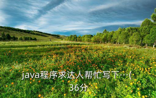 java程序求達人幫忙寫下···( 36分