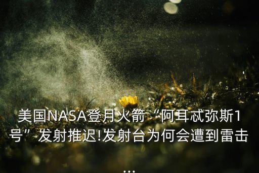 美國(guó)NASA登月火箭“阿耳忒彌斯1號(hào)”發(fā)射推遲!發(fā)射臺(tái)為何會(huì)遭到雷擊...