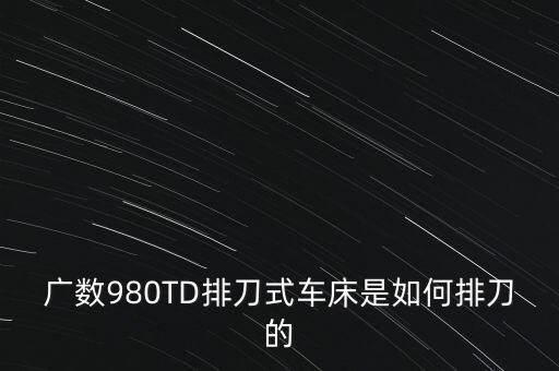 廣數(shù)980TD排刀式車(chē)床是如何排刀的