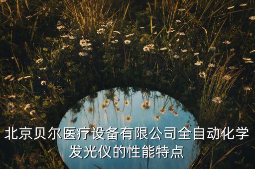 北京貝爾醫(yī)療設(shè)備有限公司全自動(dòng)化學(xué)發(fā)光儀的性能特點(diǎn)