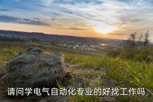 請問學(xué)電氣自動化專業(yè)的好找工作嗎
