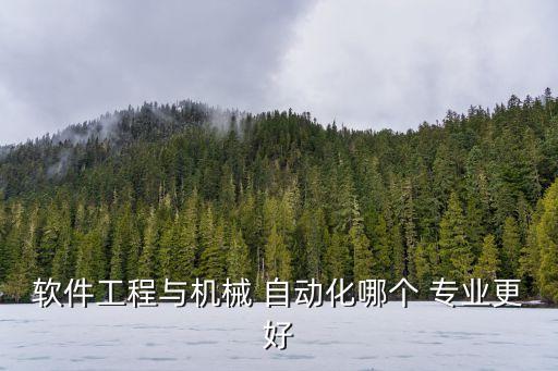 軟件工程與機械 自動化哪個 專業(yè)更好