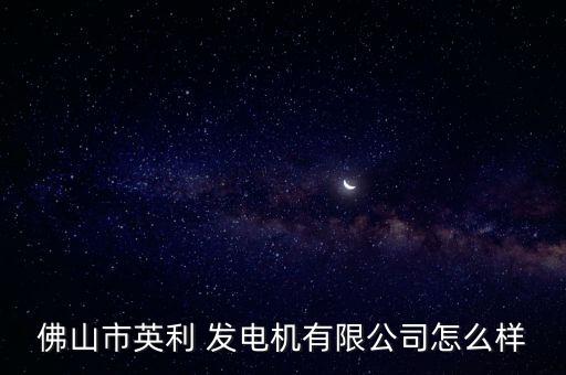 佛山市英利 發(fā)電機(jī)有限公司怎么樣