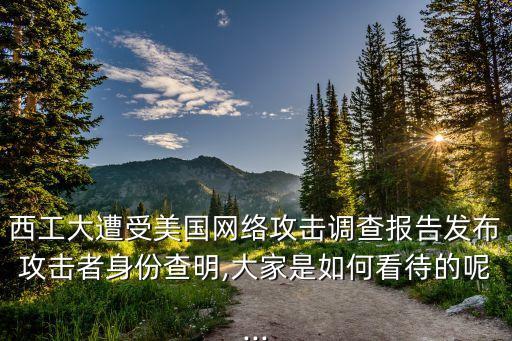 西工大遭受美國網(wǎng)絡(luò)攻擊調(diào)查報(bào)告發(fā)布攻擊者身份查明,大家是如何看待的呢...