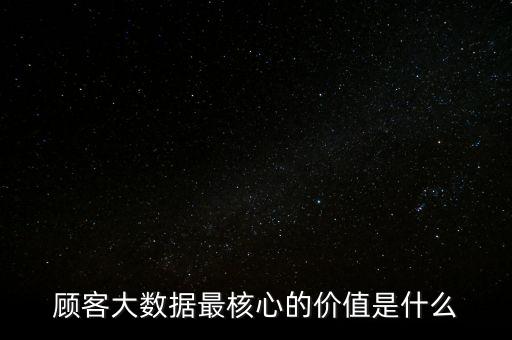顧客大數(shù)據(jù)最核心的價值是什么