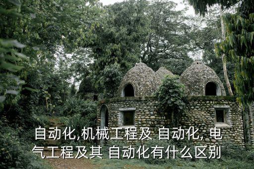  自動化,機械工程及 自動化, 電氣工程及其 自動化有什么區(qū)別