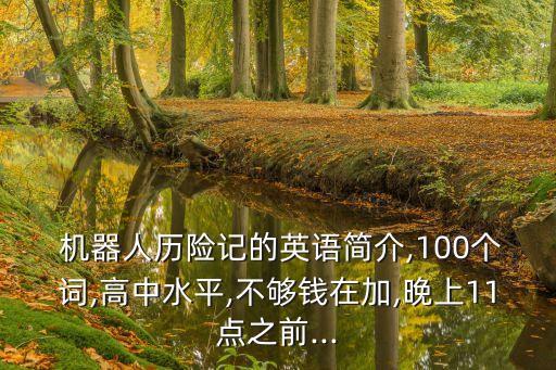  機(jī)器人歷險記的英語簡介,100個詞,高中水平,不夠錢在加,晚上11點(diǎn)之前...