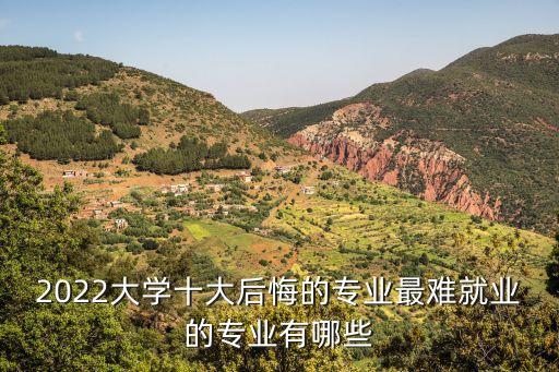2022大學(xué)十大后悔的專業(yè)最難就業(yè)的專業(yè)有哪些