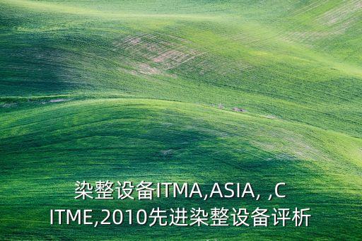 染整設(shè)備ITMA,ASIA, ,CITME,2010先進(jìn)染整設(shè)備評析