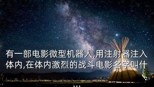 有一部電影微型機(jī)器人,用注射器注入體內(nèi),在體內(nèi)激烈的戰(zhàn)斗電影名字叫什...