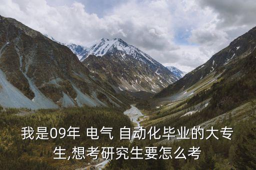 我是09年 電氣 自動(dòng)化畢業(yè)的大專生,想考研究生要怎么考