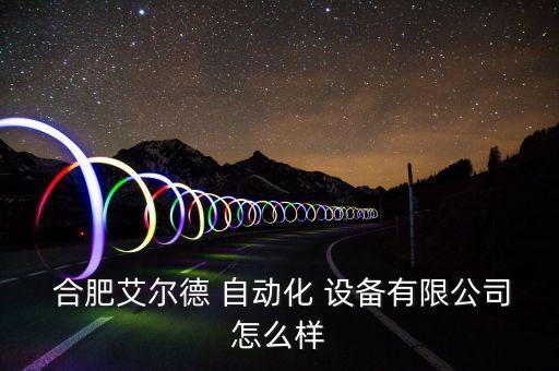  合肥艾爾德 自動化 設備有限公司怎么樣