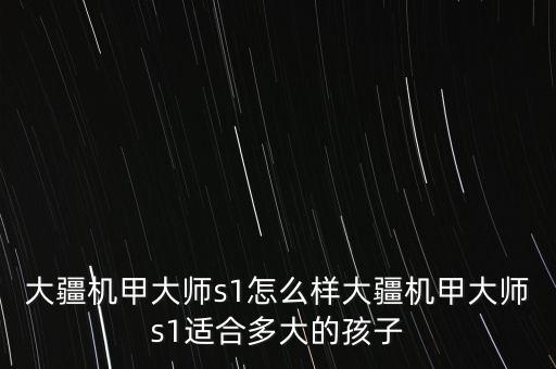 大疆機(jī)甲大師s1怎么樣大疆機(jī)甲大師s1適合多大的孩子