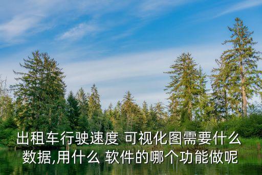 出租車行駛速度 可視化圖需要什么 數(shù)據(jù),用什么 軟件的哪個功能做呢