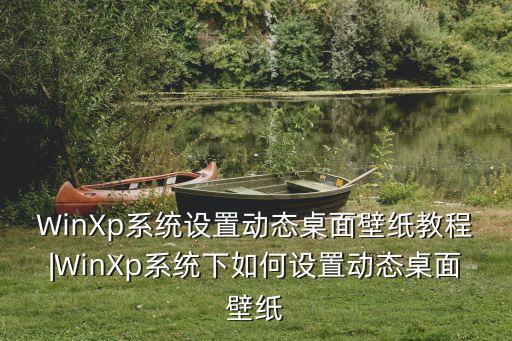 WinXp系統(tǒng)設(shè)置動(dòng)態(tài)桌面壁紙教程|WinXp系統(tǒng)下如何設(shè)置動(dòng)態(tài)桌面壁紙