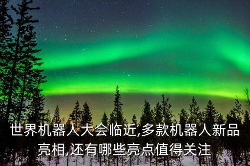 世界機(jī)器人大會(huì)臨近,多款機(jī)器人新品亮相,還有哪些亮點(diǎn)值得關(guān)注