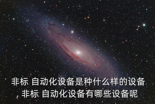 非標 自動化設備是種什么樣的設備, 非標 自動化設備有哪些設備呢