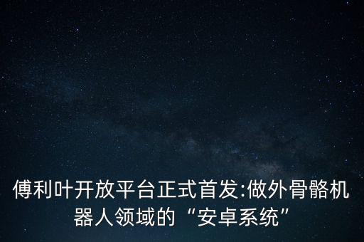 傅利葉開放平臺(tái)正式首發(fā):做外骨骼機(jī)器人領(lǐng)域的“安卓系統(tǒng)”