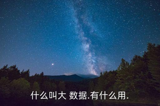 什么叫大 數(shù)據(jù).有什么用.