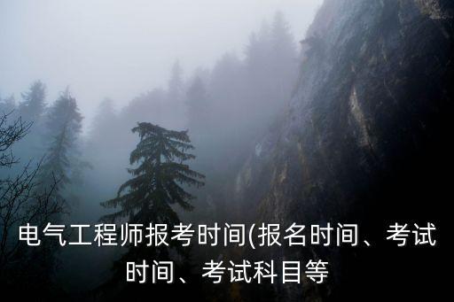 電氣工程師報(bào)考時(shí)間(報(bào)名時(shí)間、考試時(shí)間、考試科目等