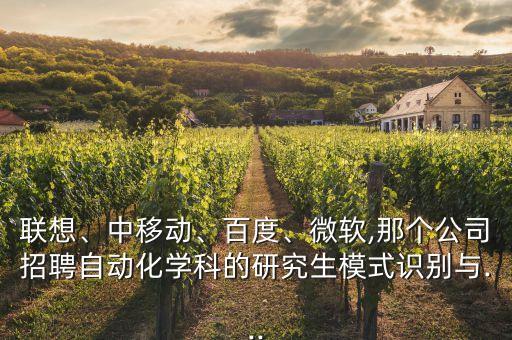 聯(lián)想、中移動(dòng)、百度、微軟,那個(gè)公司招聘自動(dòng)化學(xué)科的研究生模式識(shí)別與...