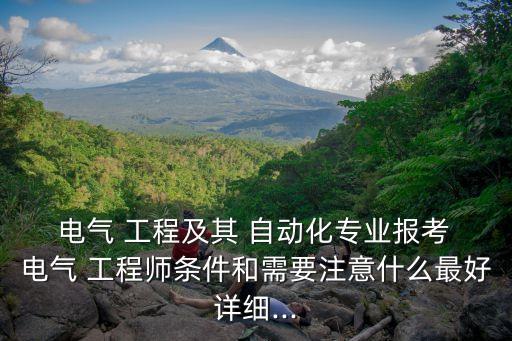  電氣 工程及其 自動化專業(yè)報考 電氣 工程師條件和需要注意什么最好詳細...