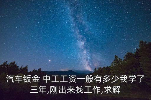 汽車鈑金 中工工資一般有多少我學(xué)了三年,剛出來找工作,求解