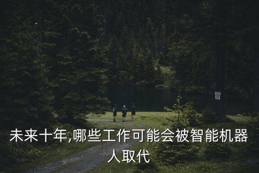 未來十年,哪些工作可能會被智能機器人取代