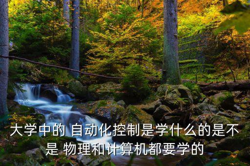 大一自動(dòng)化專業(yè)上物理課嗎,自動(dòng)化專業(yè)需要數(shù)學(xué)和物理好嗎