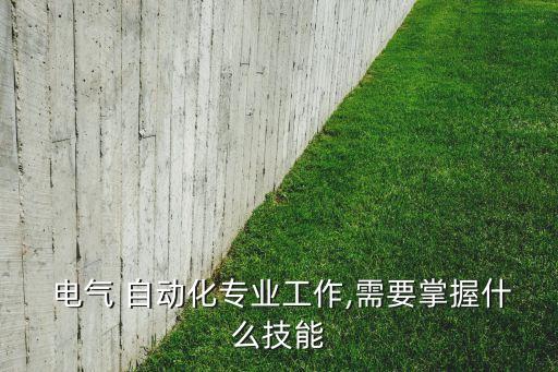  電氣 自動(dòng)化專業(yè)工作,需要掌握什么技能