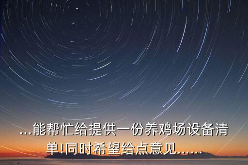 ...能幫忙給提供一份養(yǎng)雞場設備清單!同時希望給點意見……