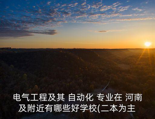 電氣工程及其 自動化 專業(yè)在 河南及附近有哪些好學(xué)校(二本為主