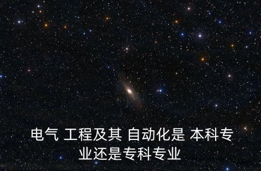  電氣 工程及其 自動化是 本科專業(yè)還是?？茖I(yè)