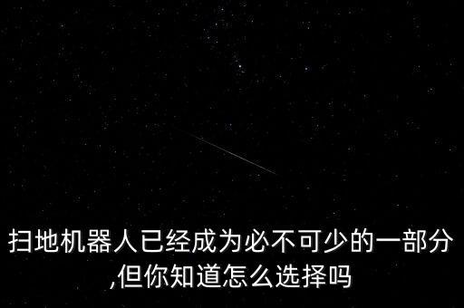 掃地機(jī)器人已經(jīng)成為必不可少的一部分,但你知道怎么選擇嗎