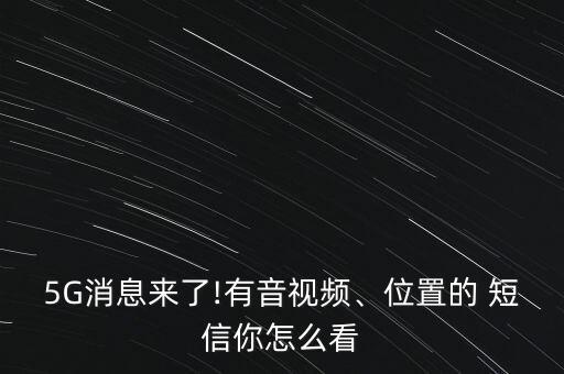 5G消息來了!有音視頻、位置的 短信你怎么看