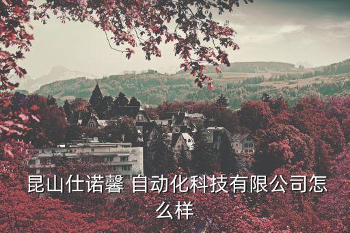  昆山仕諾馨 自動化科技有限公司怎么樣