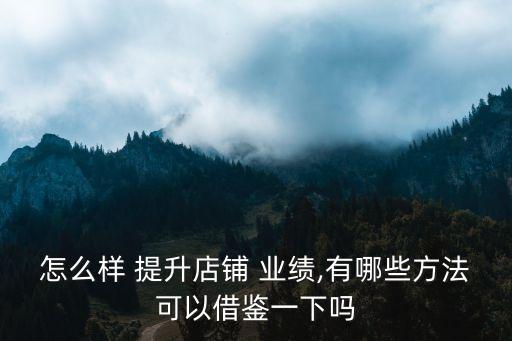 怎么樣 提升店鋪 業(yè)績,有哪些方法可以借鑒一下嗎