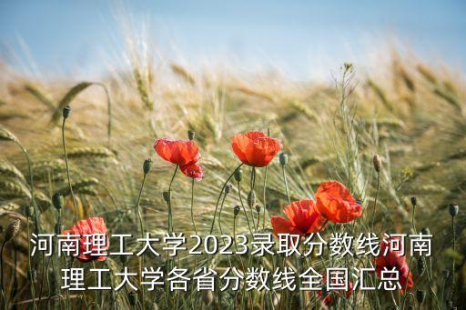 河南理工大學(xué)2023錄取分數(shù)線河南理工大學(xué)各省分數(shù)線全國匯總