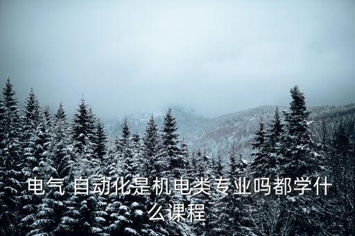  電氣 自動(dòng)化是機(jī)電類專業(yè)嗎都學(xué)什么課程