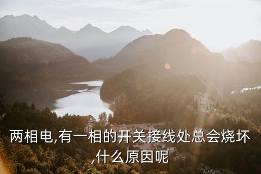 兩相電,有一相的開關(guān)接線處總會燒壞,什么原因呢