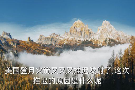 美國(guó)登月火箭又又又推遲發(fā)射了,這次推遲的原因是什么呢