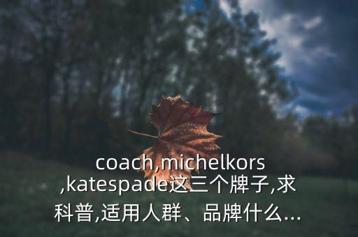 coach,michelkors,katespade這三個(gè)牌子,求科普,適用人群、品牌什么...