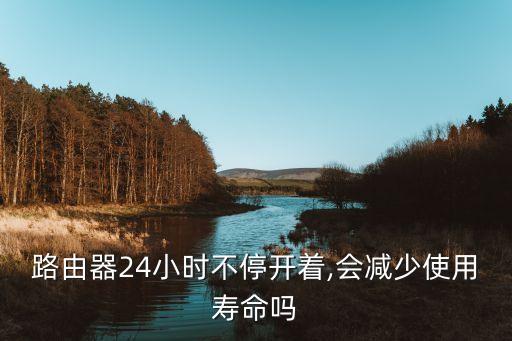 路由器24小時(shí)不停開(kāi)著,會(huì)減少使用壽命嗎