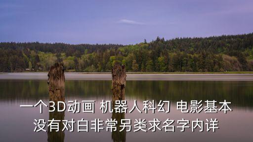 一個(gè)3D動(dòng)畫 機(jī)器人科幻 電影基本沒(méi)有對(duì)白非常另類求名字內(nèi)詳