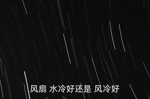 水冷和風(fēng)冷哪個(gè)好,摩托車發(fā)動(dòng)機(jī)水冷和風(fēng)冷哪個(gè)好