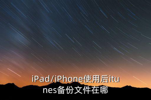 iPad/iPhone使用后itunes備份文件在哪