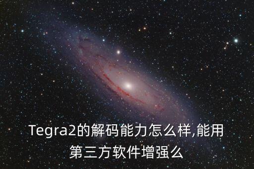 Tegra2的解碼能力怎么樣,能用第三方軟件增強(qiáng)么