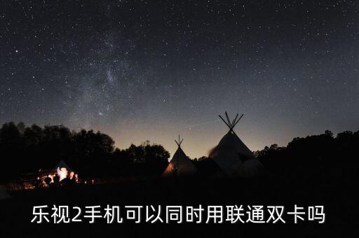 樂視2手機可以同時用聯(lián)通雙卡嗎