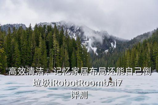  高效清潔、記憶家居布局還能自己倒垃圾iRobotRoombai7 評測