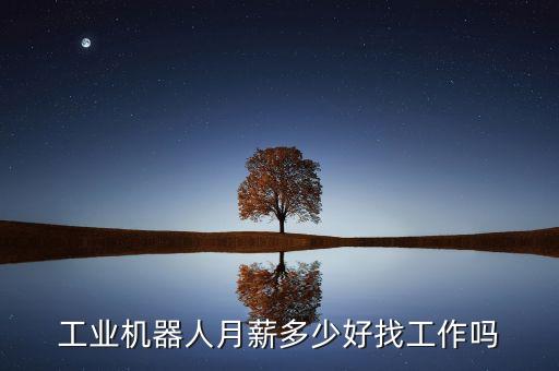 工業(yè)機(jī)器人月薪多少好找工作嗎